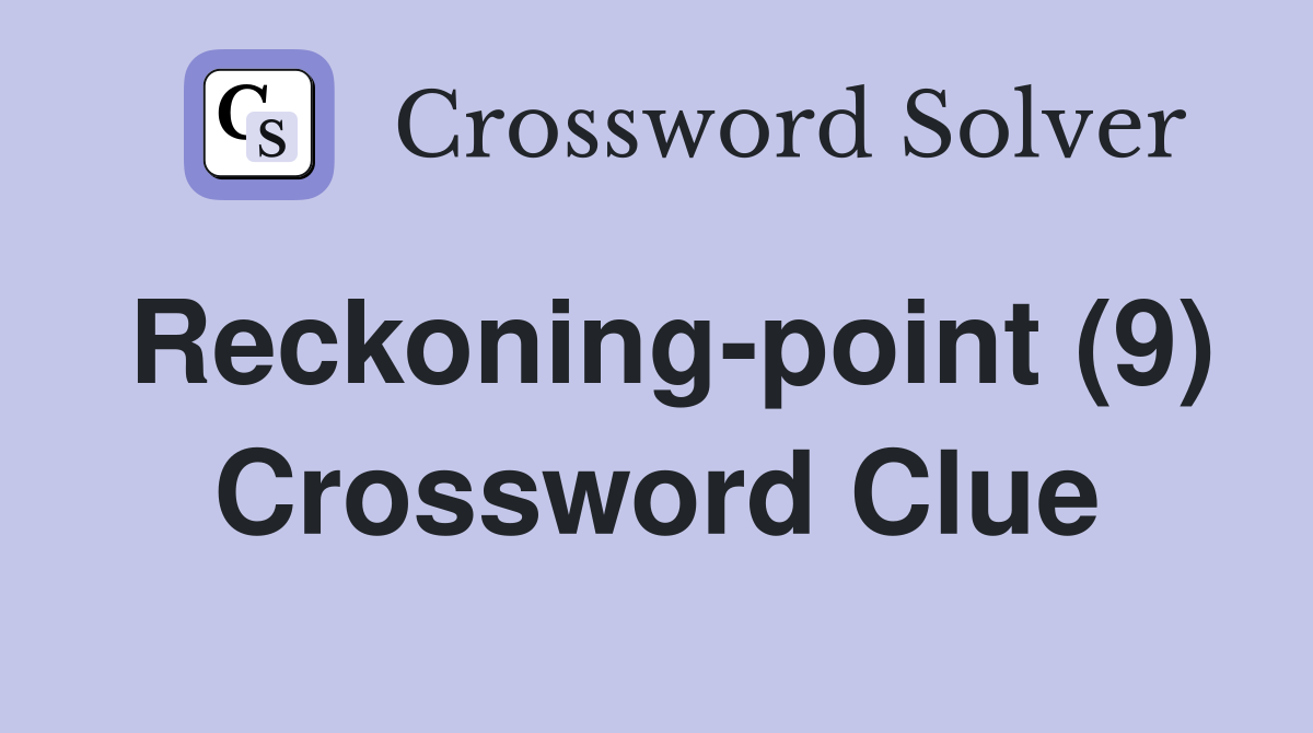 Reckoning-point (9) Crossword Clue