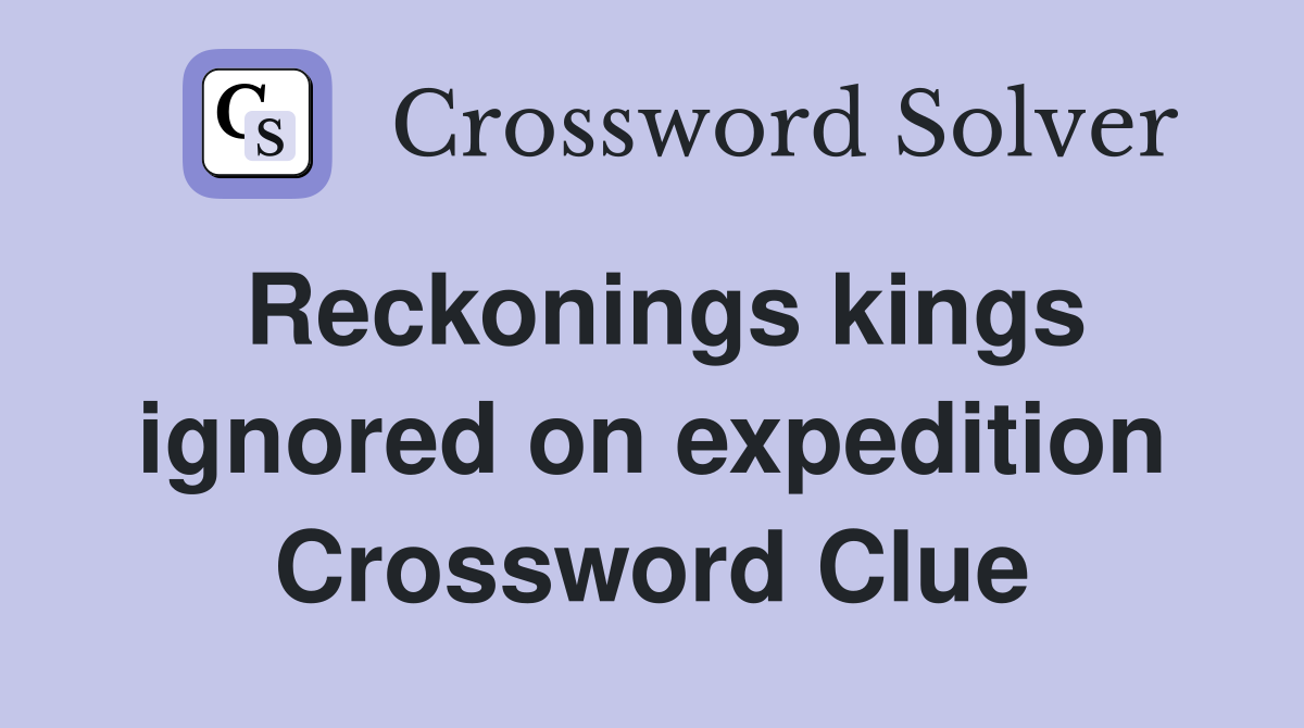 Reckonings kings ignored on expedition Crossword Clue