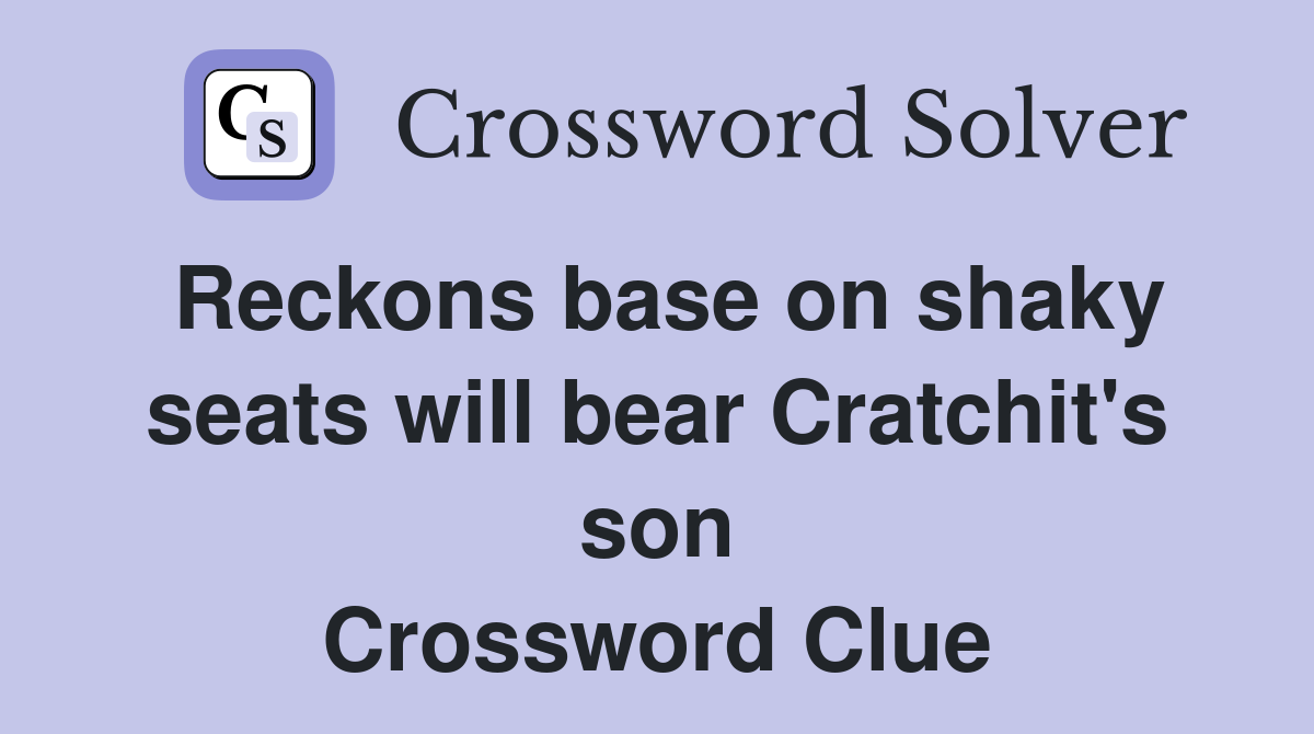 Reckons base on shaky seats will bear Cratchit's son Crossword Clue