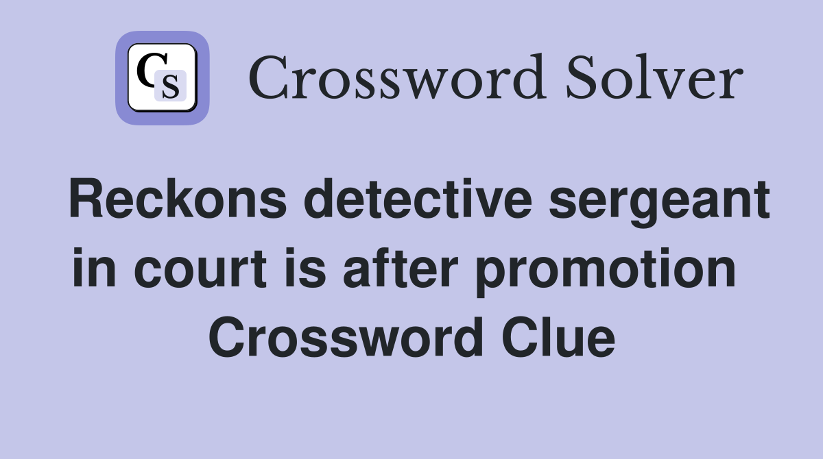 Reckons detective sergeant in court is after promotion  Crossword Clue