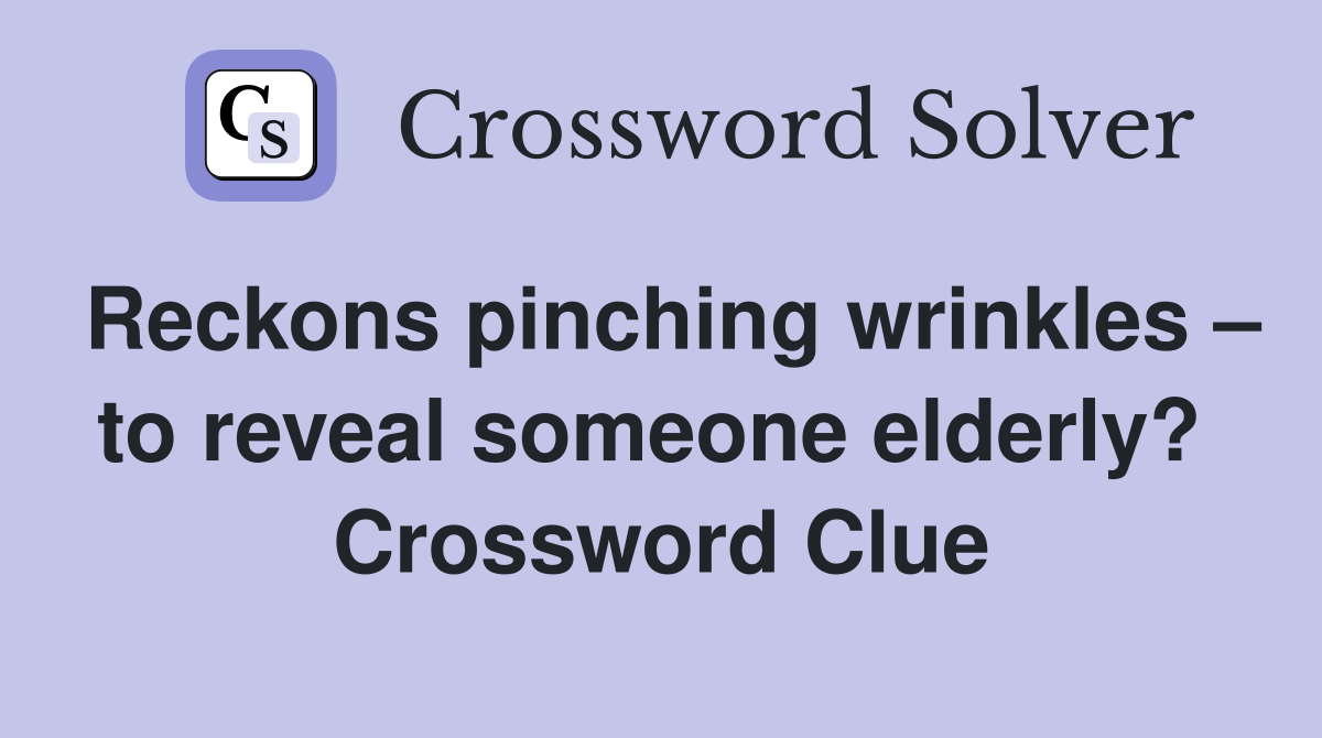 Reckons pinching wrinkles – to reveal someone elderly?  Crossword Clue