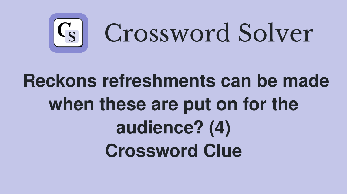 Reckons refreshments can be made when these are put on for the audience? (4) Crossword Clue