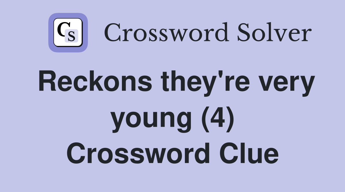 Reckons they're very young (4) Crossword Clue