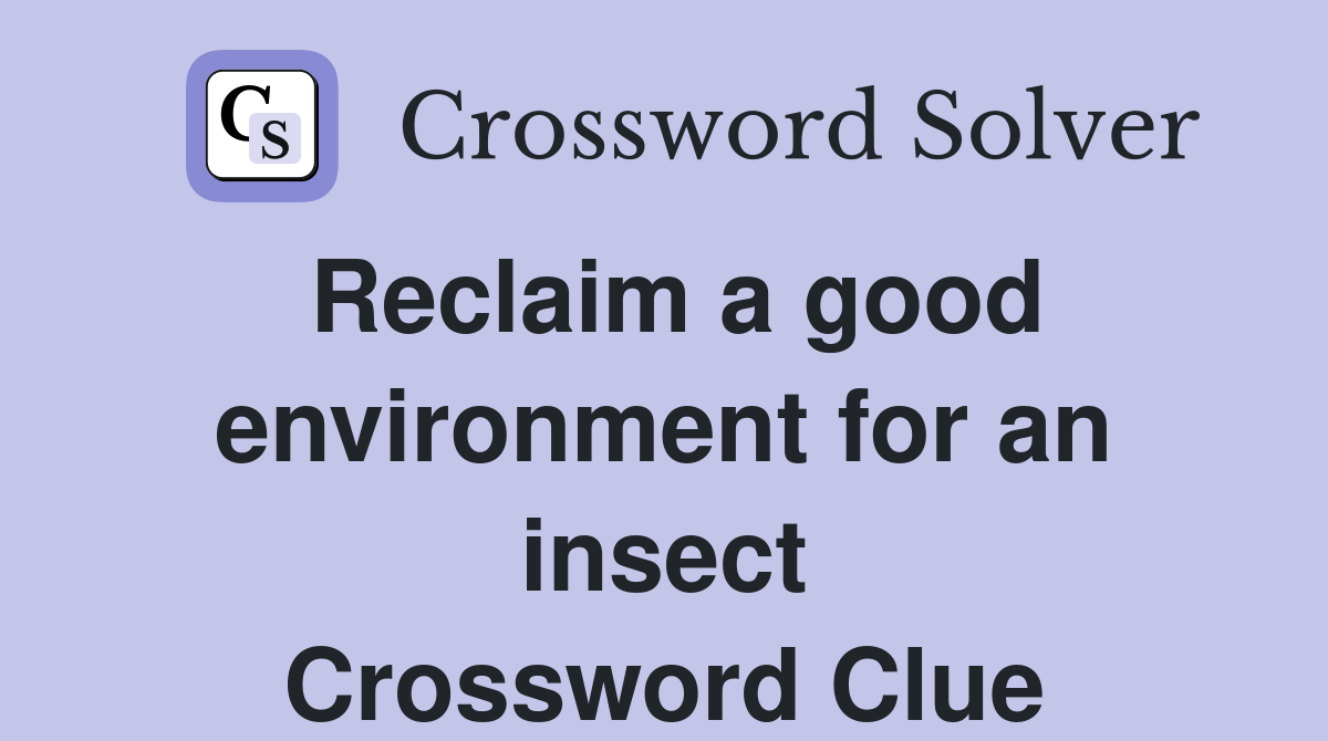Reclaim a good environment for an insect Crossword Clue