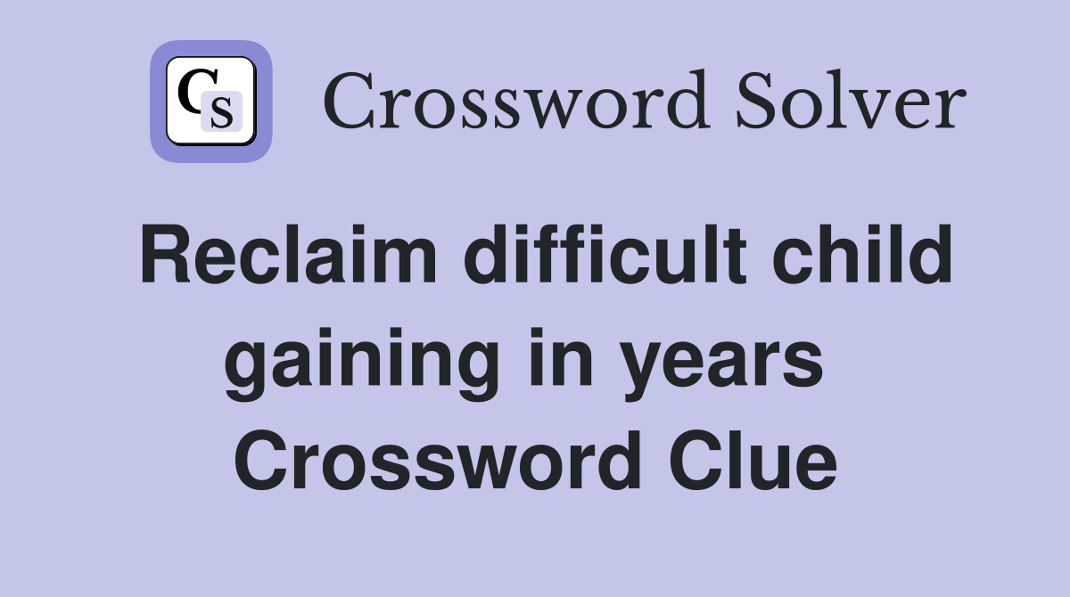 Reclaim difficult child gaining in years  Crossword Clue