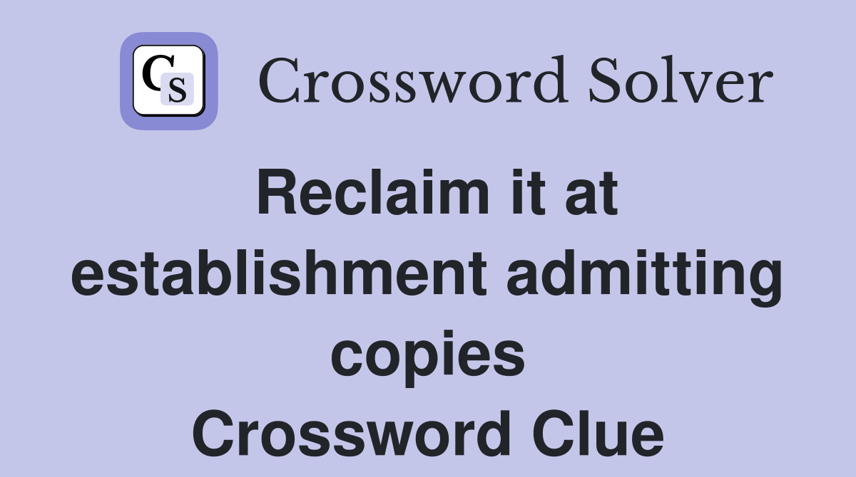 Reclaim it at establishment admitting copies Crossword Clue