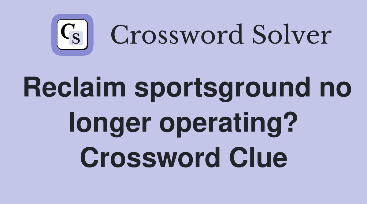 Reclaim sportsground no longer operating? Crossword Clue