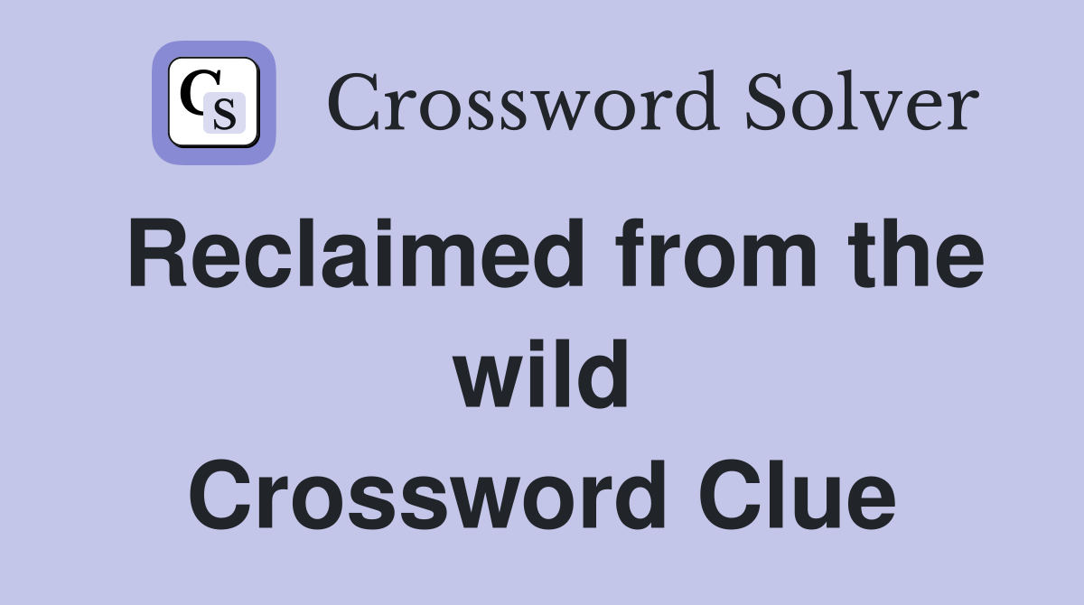 Reclaimed from the wild Crossword Clue