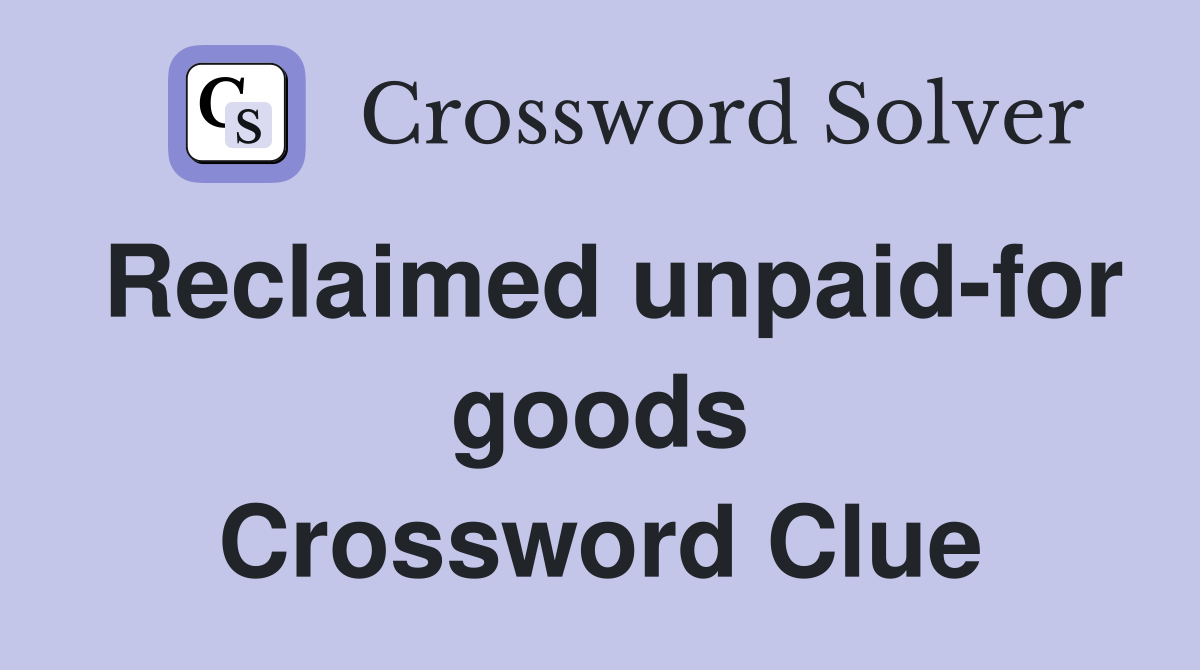 Reclaimed unpaid-for goods Crossword Clue