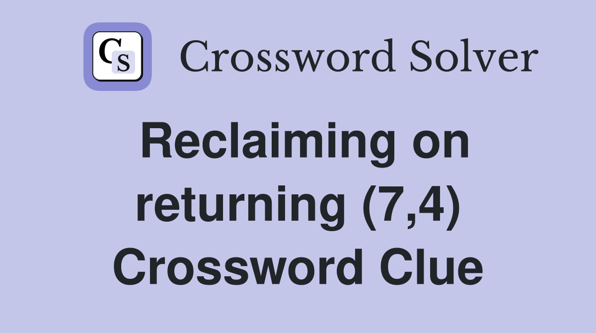 Reclaiming on returning (7,4) Crossword Clue