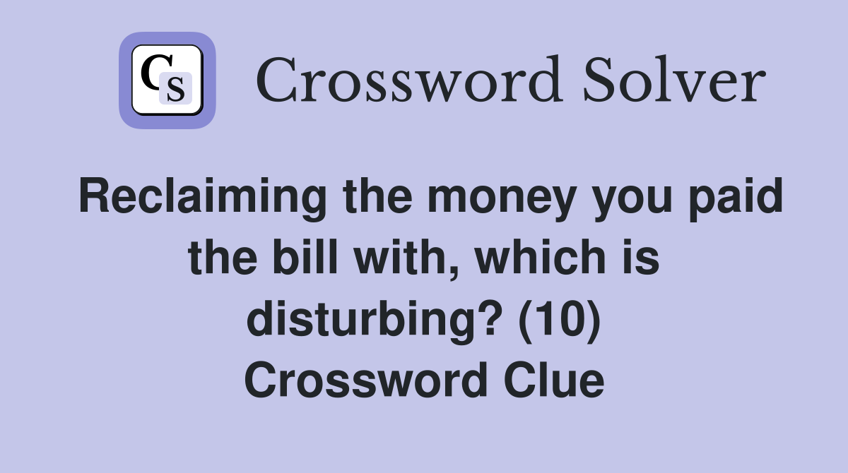 Reclaiming the money you paid the bill with, which is disturbing? (10) Crossword Clue