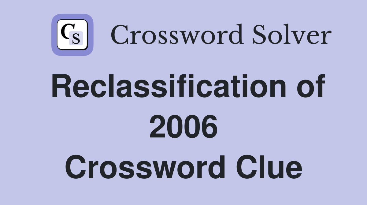 Reclassification of 2006 Crossword Clue