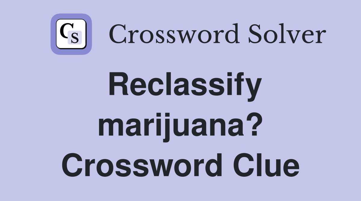 Reclassify marijuana? Crossword Clue