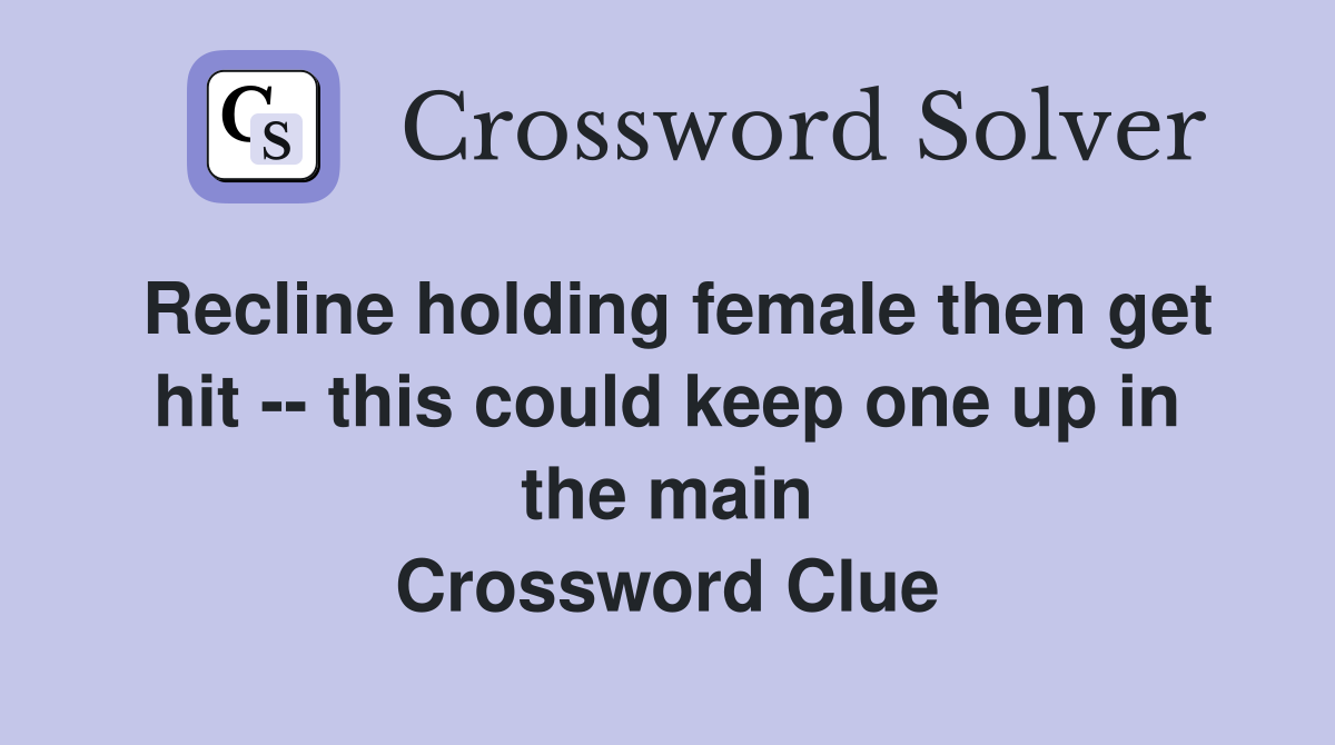 Recline holding female then get hit -- this could keep one up in the main Crossword Clue