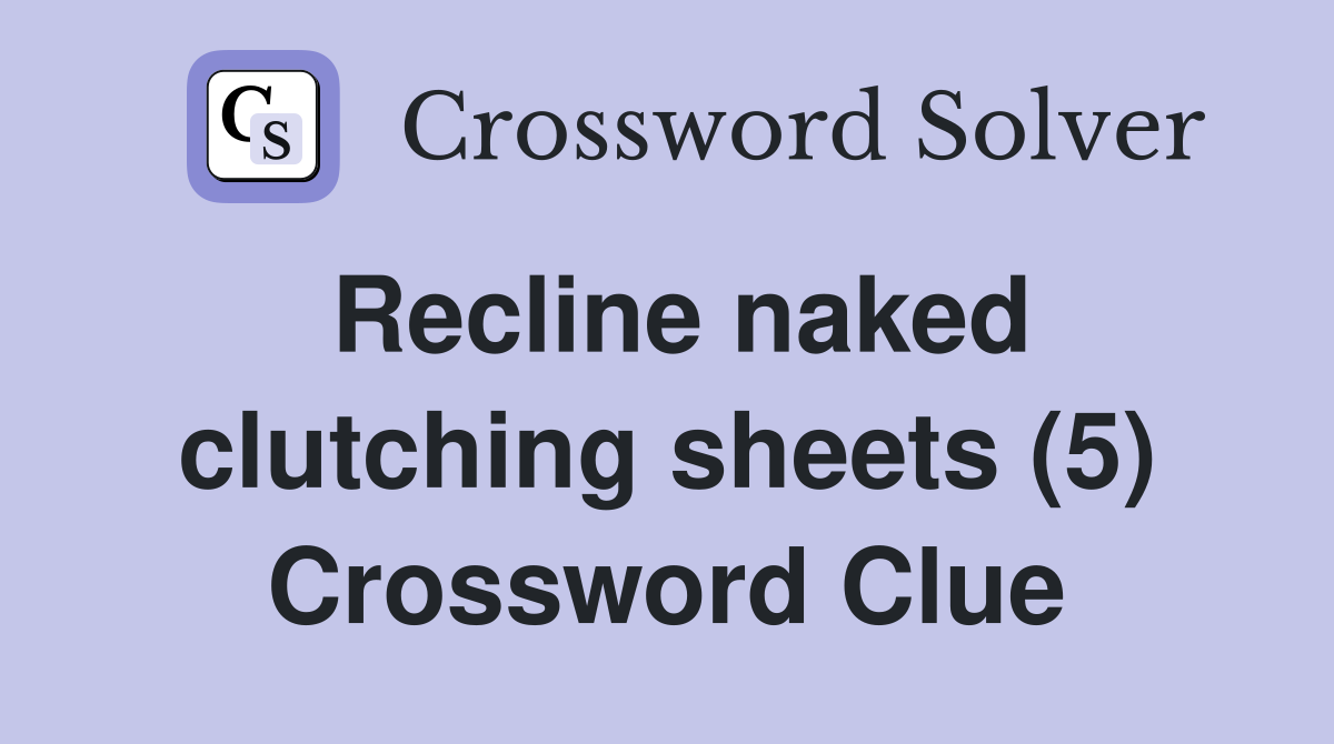 Recline naked clutching sheets (5) Crossword Clue