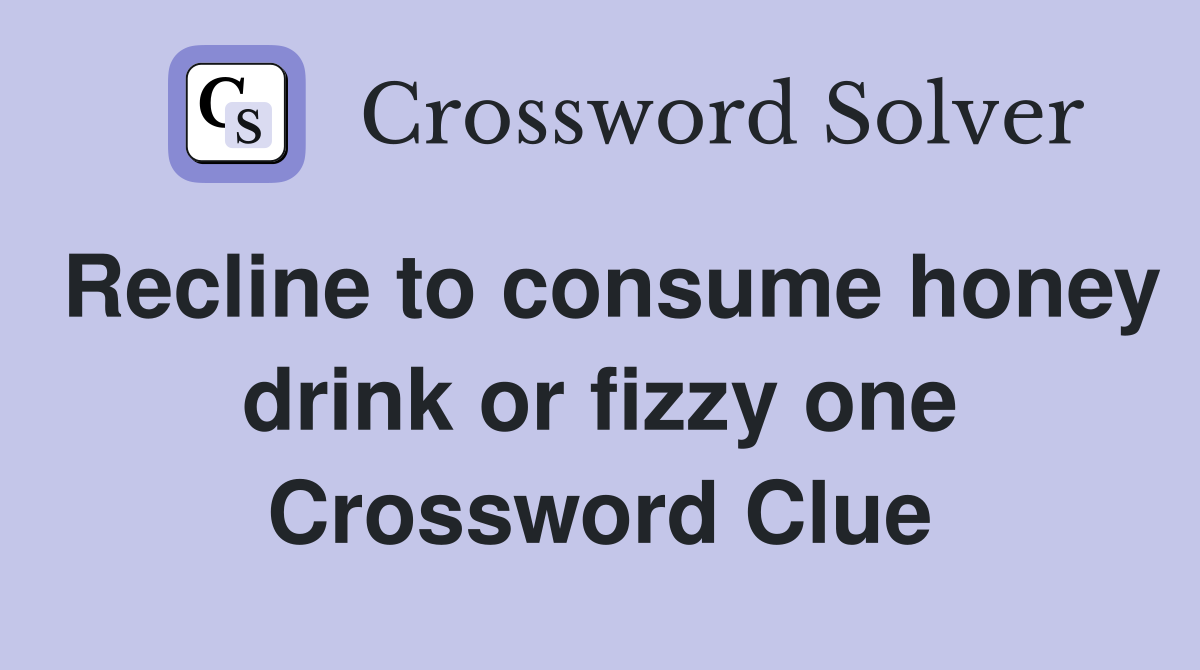 Recline to consume honey drink or fizzy one Crossword Clue