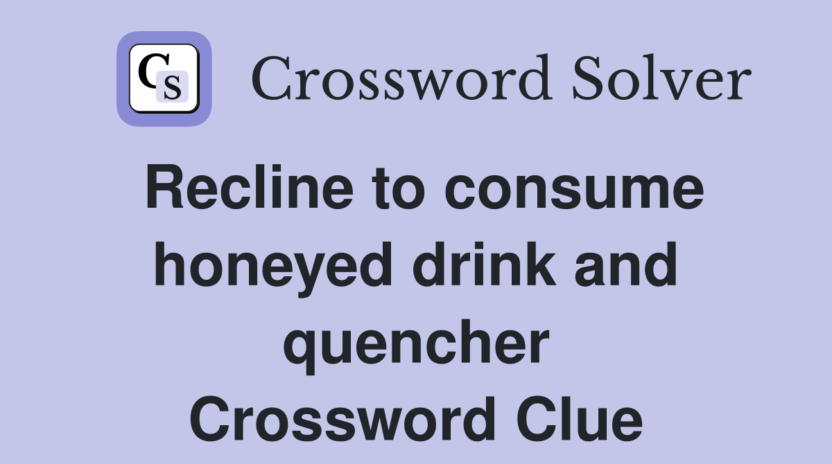 Recline to consume honeyed drink and quencher Crossword Clue