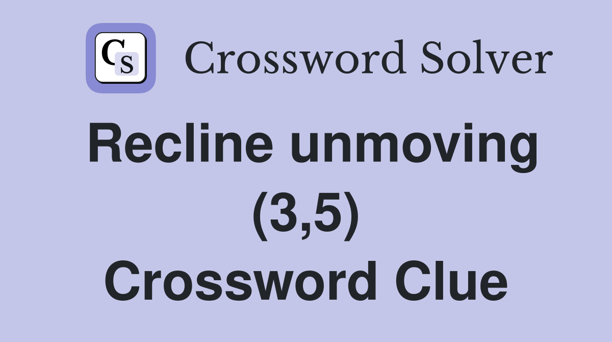 Recline unmoving (3,5) Crossword Clue