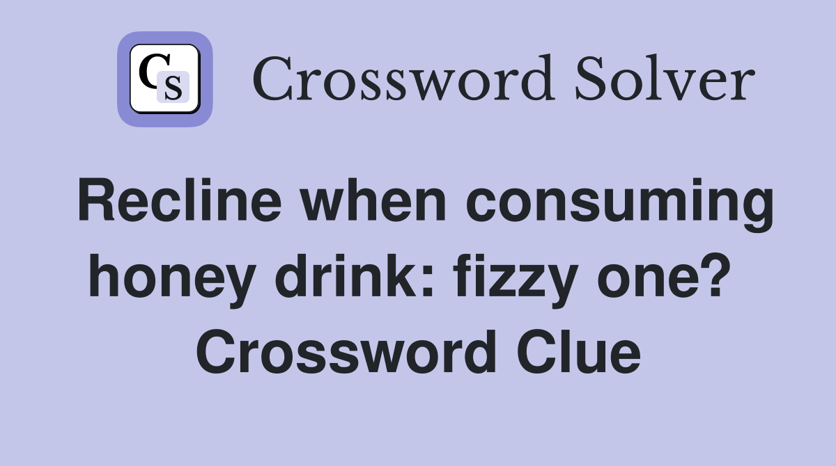 Recline when consuming honey drink: fizzy one?  Crossword Clue