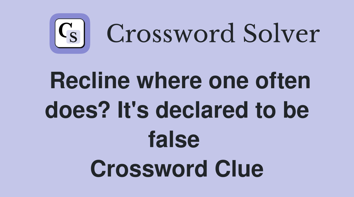 Recline where one often does? It's declared to be false  Crossword Clue