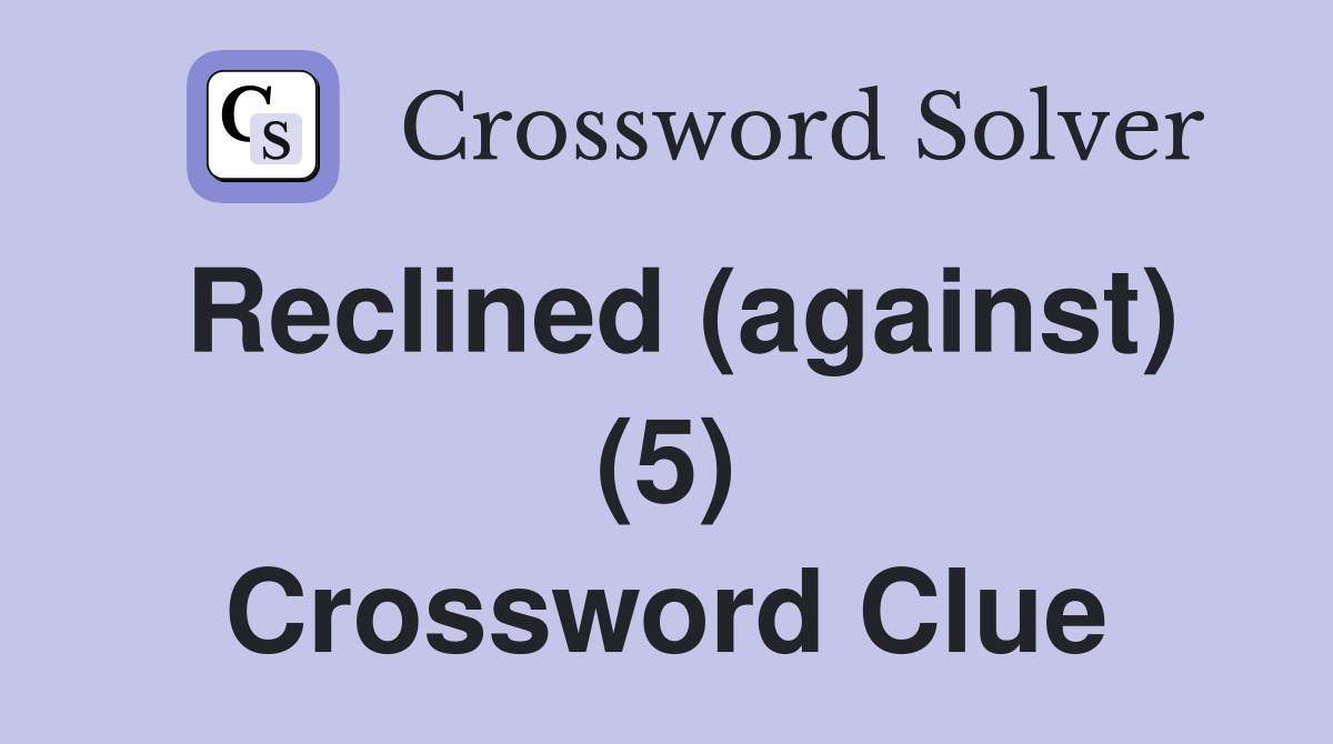 Reclined (against) (5) Crossword Clue
