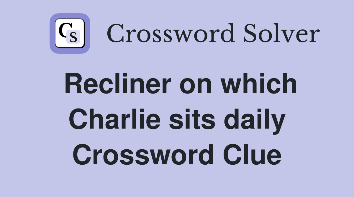 Recliner on which Charlie sits daily Crossword Clue