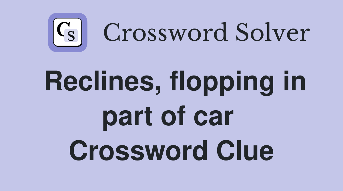 Reclines, flopping in part of car  Crossword Clue