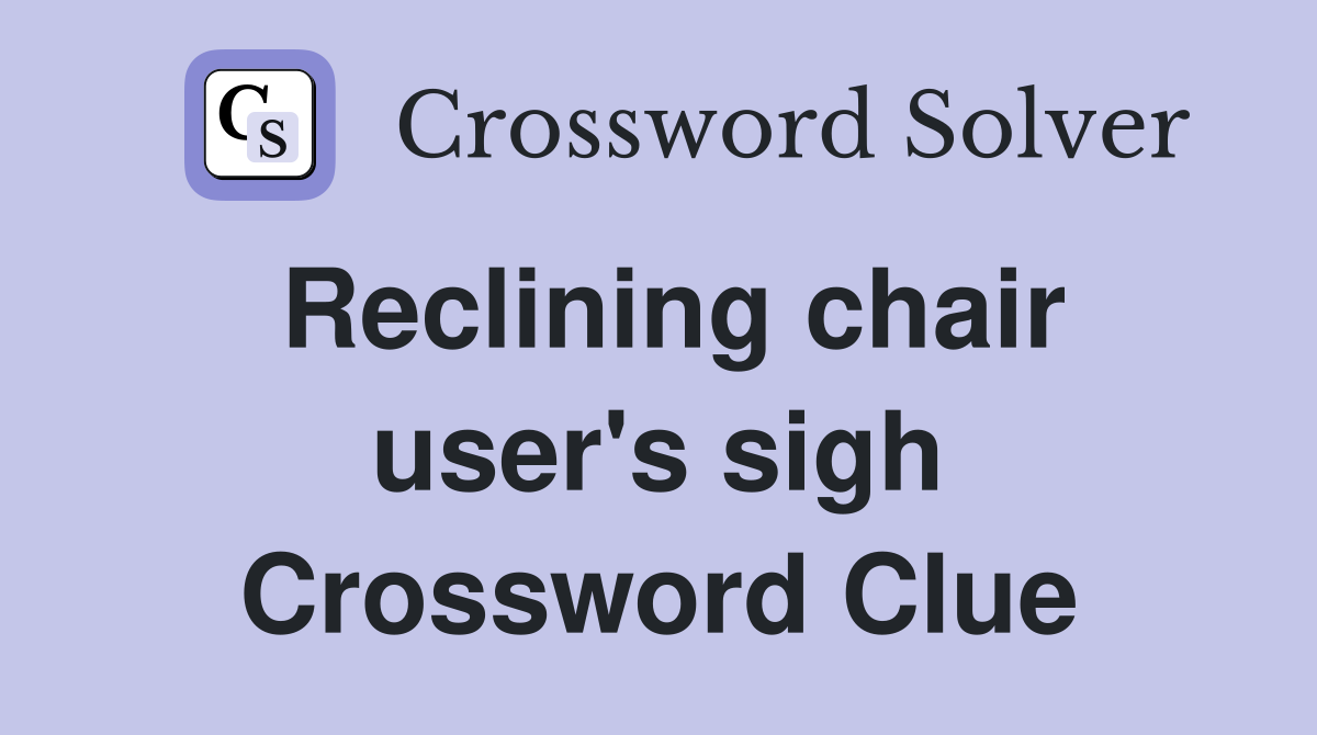 Reclining chair user's sigh Crossword Clue