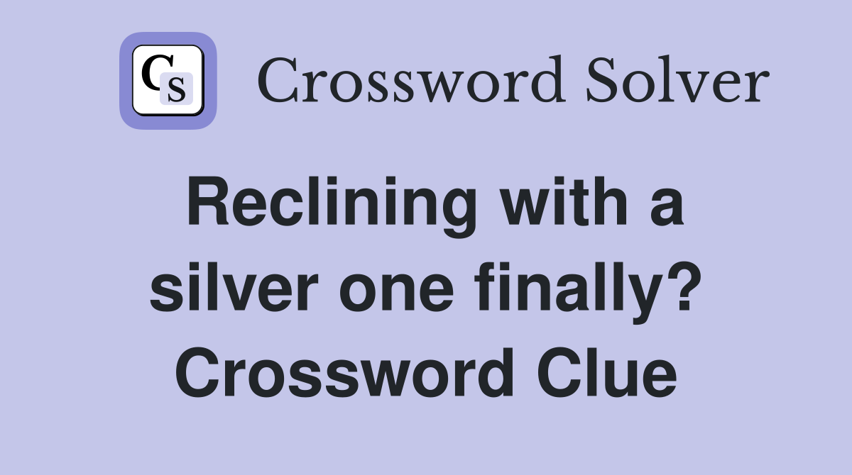 Reclining with a silver one finally? Crossword Clue