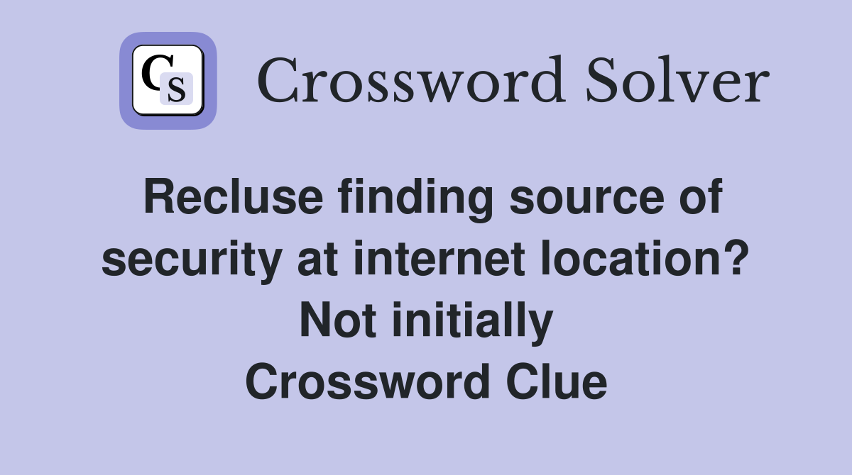 Recluse finding source of security at internet location? Not initially Crossword Clue