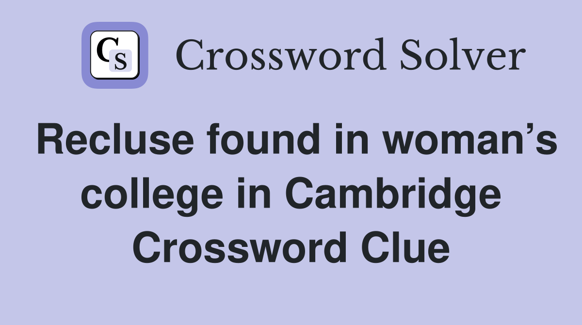Recluse found in woman’s college in Cambridge Crossword Clue