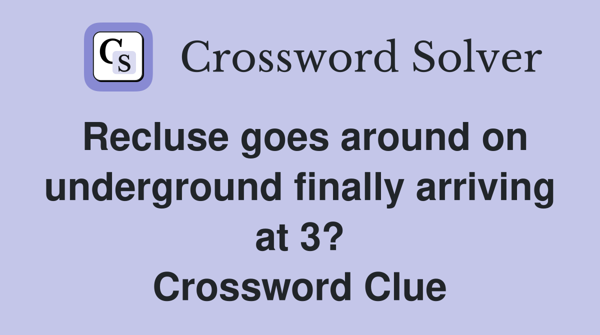 Recluse goes around on underground finally arriving at 3? Crossword Clue