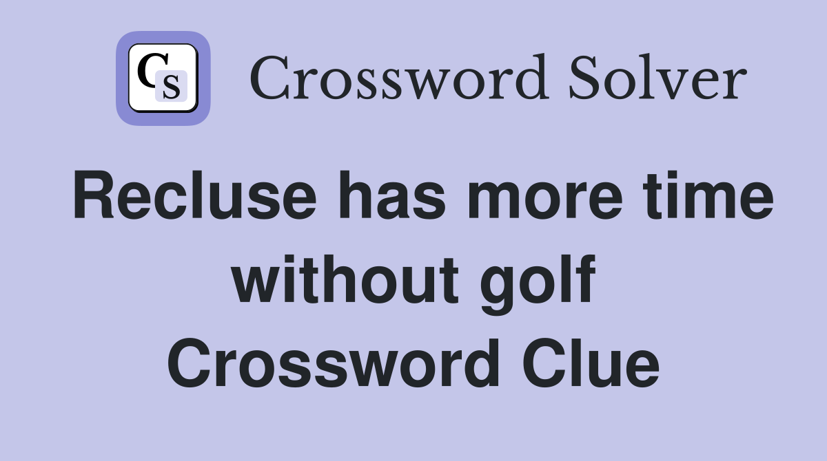 Recluse has more time without golf Crossword Clue