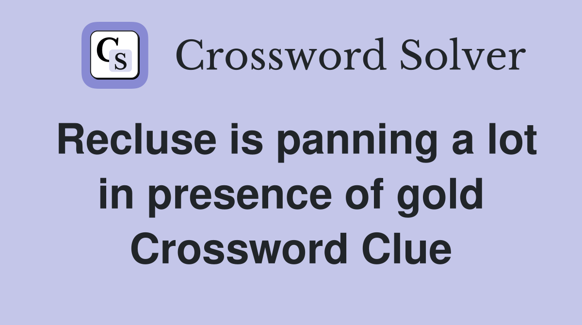 Recluse is panning a lot in presence of gold Crossword Clue