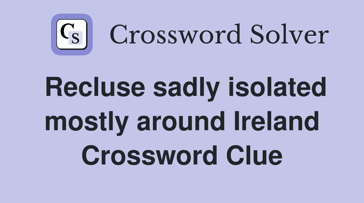 Recluse sadly isolated mostly around Ireland Crossword Clue