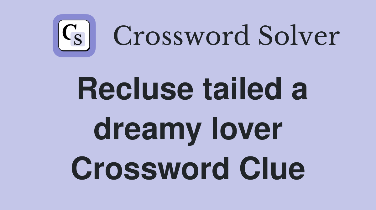 Recluse tailed a dreamy lover Crossword Clue