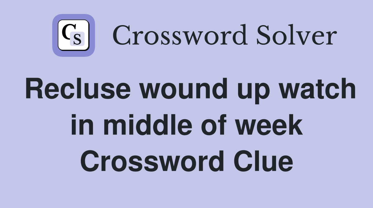 Recluse wound up watch in middle of week Crossword Clue