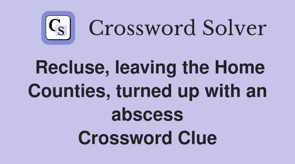 Recluse, leaving the Home Counties, turned up with an abscess Crossword Clue