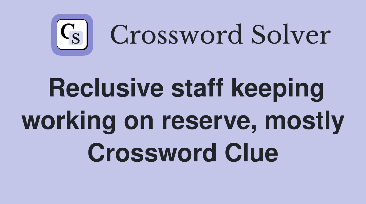 Reclusive staff keeping working on reserve, mostly Crossword Clue