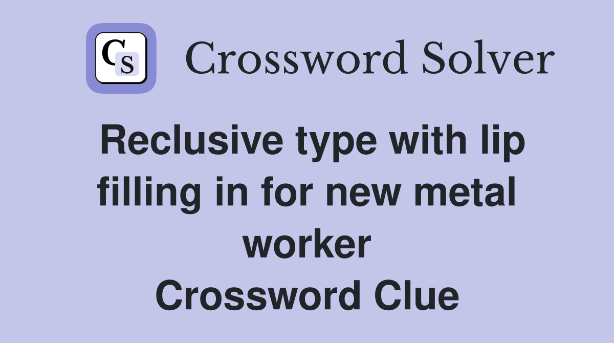 Reclusive type with lip filling in for new metal worker Crossword Clue