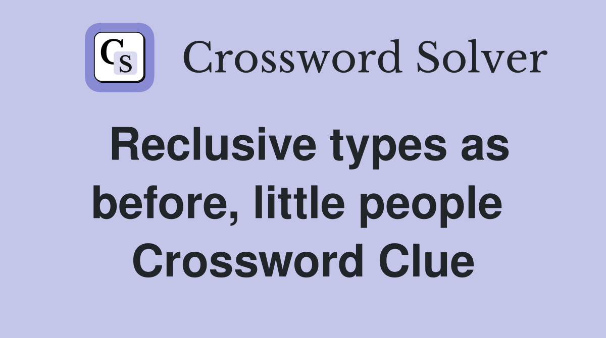 Reclusive types as before, little people  Crossword Clue