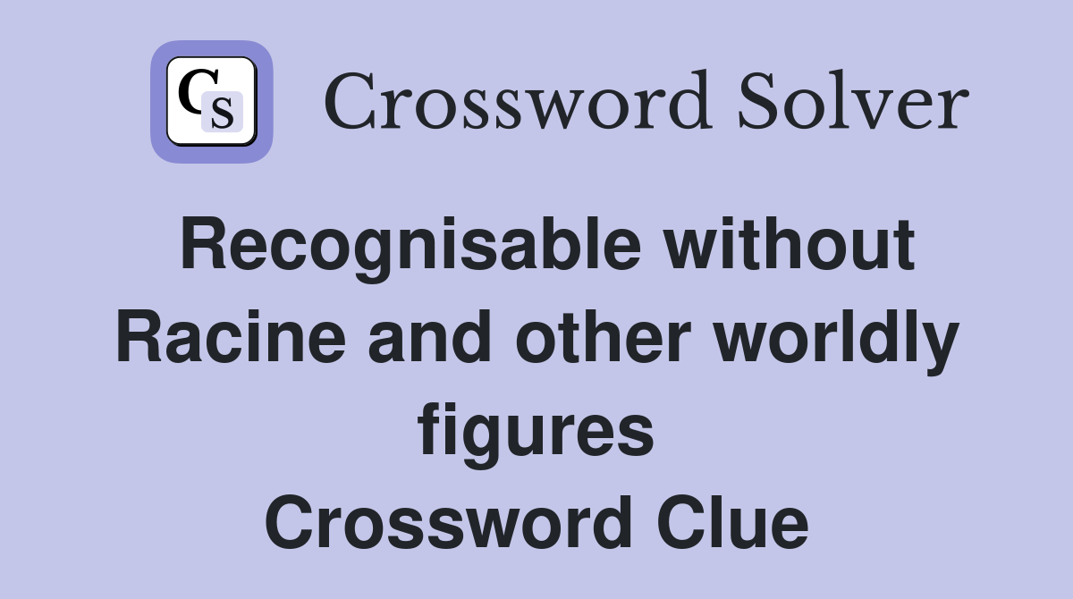 Recognisable without Racine and other worldly figures Crossword Clue