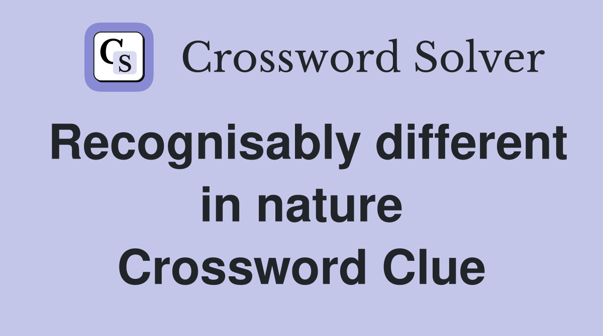 Recognisably different in nature Crossword Clue
