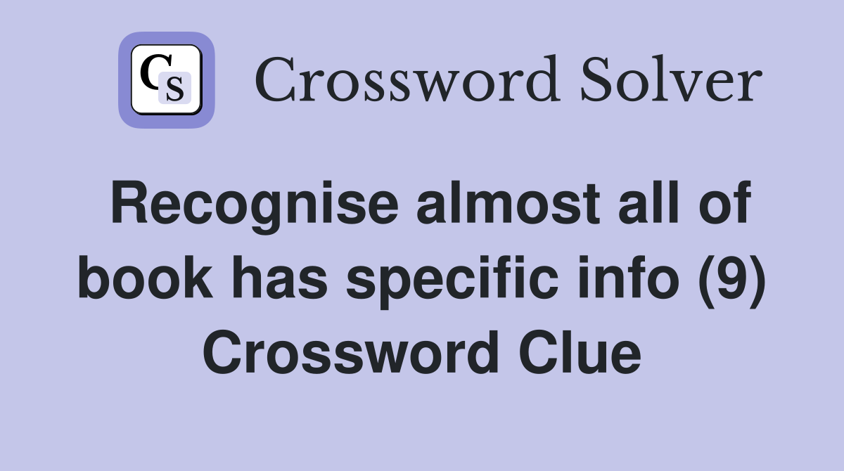 Recognise almost all of book has specific info (9) Crossword Clue
