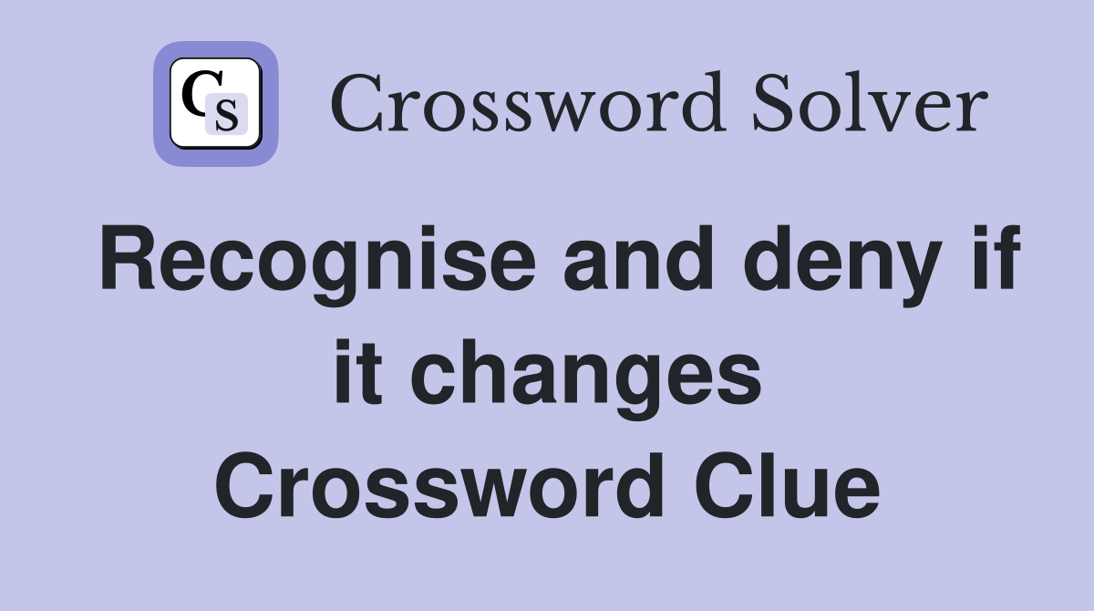 Recognise and deny if it changes Crossword Clue