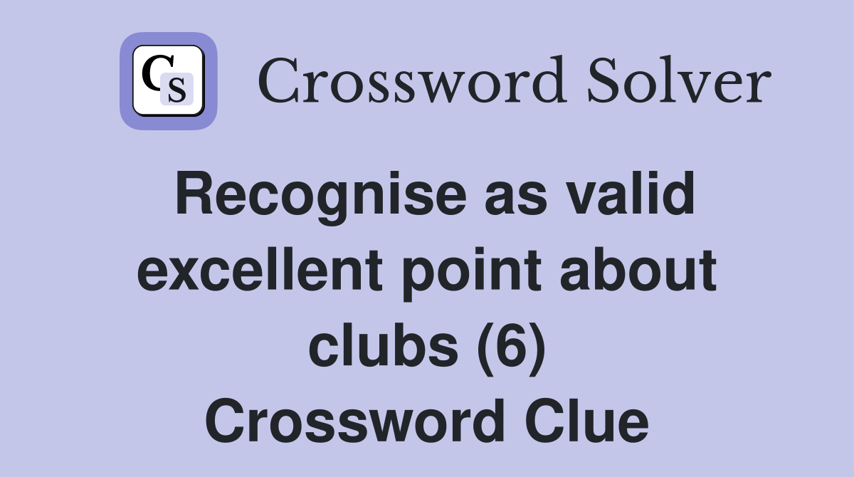 Recognise as valid excellent point about clubs (6) Crossword Clue