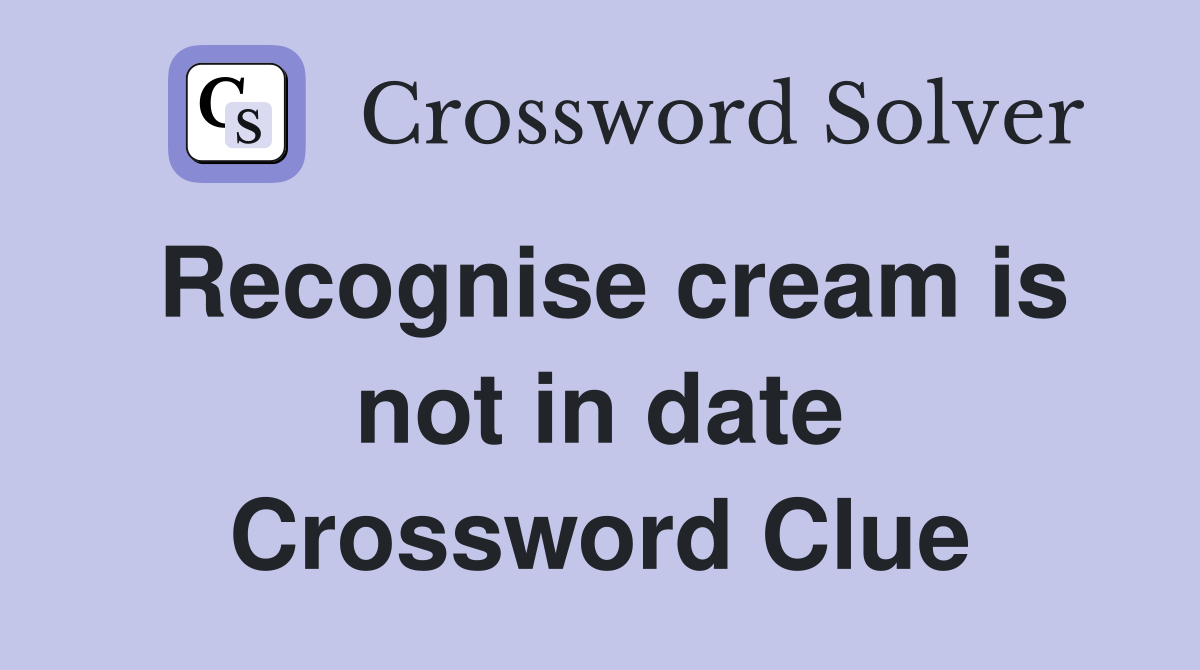 Recognise cream is not in date Crossword Clue