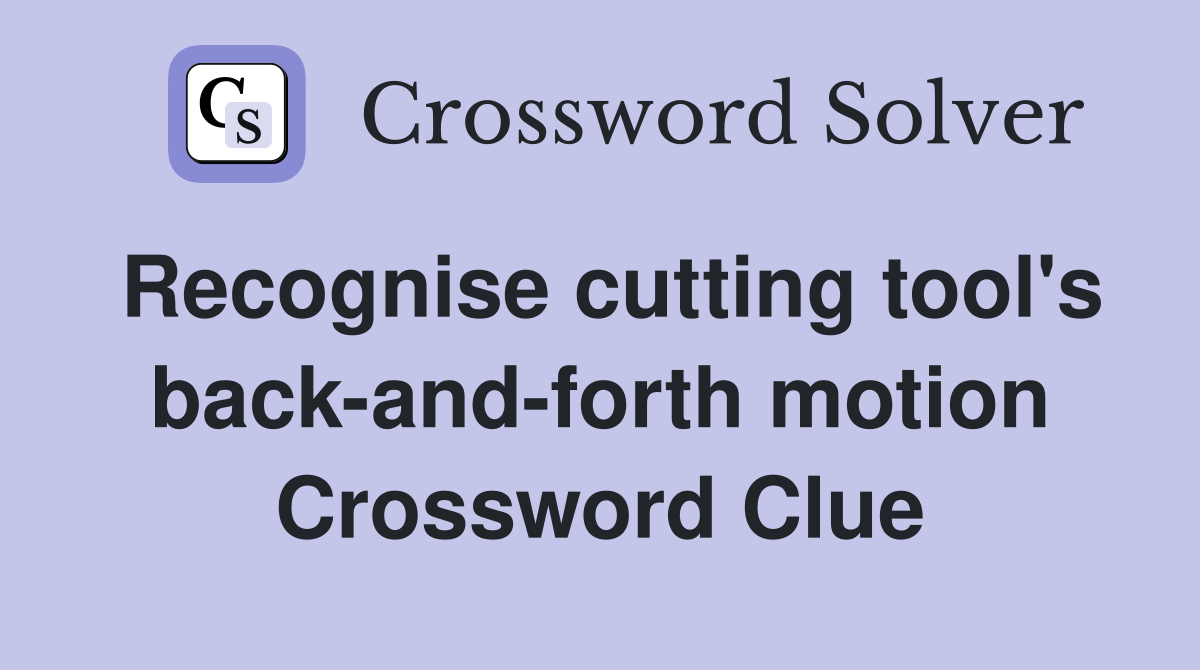 Recognise cutting tool's back-and-forth motion Crossword Clue