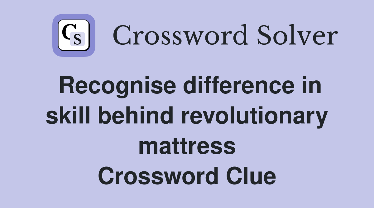 Recognise difference in skill behind revolutionary mattress Crossword Clue