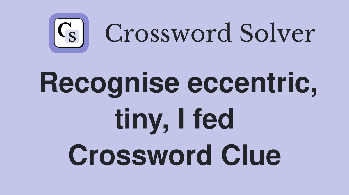 Recognise eccentric, tiny, I fed Crossword Clue